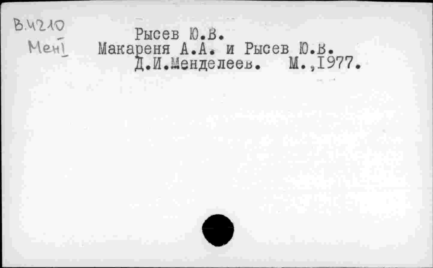 ﻿г>.чгл9
Рысев Ю.В.
Макареня А.А« и Рысев Ю.В.
Д.И.Менделеев. М.,1977